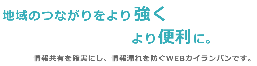 地域のつながりをより強く、より便利に。情報共有を確実にし、情報漏れを防ぐWEBカイランバンです。